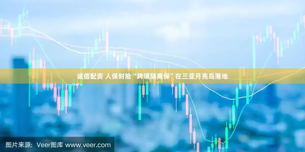 诚信配资 人保财险“跨境隔离保”在三亚月亮岛落地