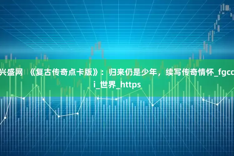兴盛网  《复古传奇点卡版》：归来仍是少年，续写传奇情怀_fgcqi_世界_https