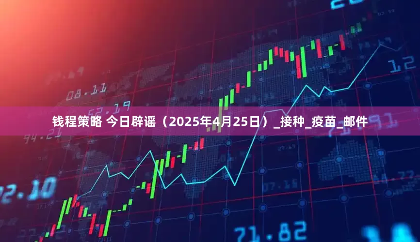 钱程策略 今日辟谣（2025年4月25日）_接种_疫苗_邮件