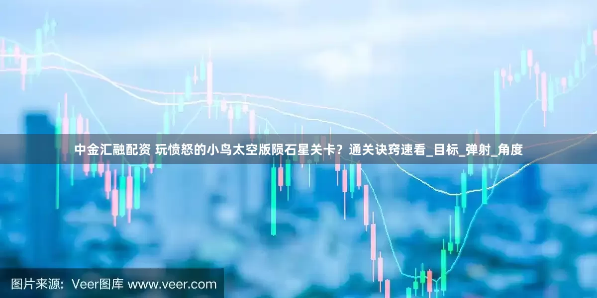 中金汇融配资 玩愤怒的小鸟太空版陨石星关卡？通关诀窍速看_目标_弹射_角度