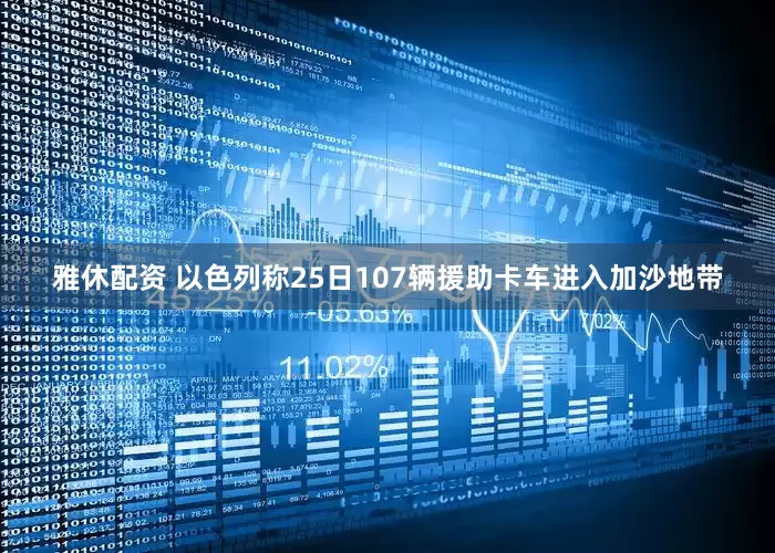 雅休配资 以色列称25日107辆援助卡车进入加沙地带