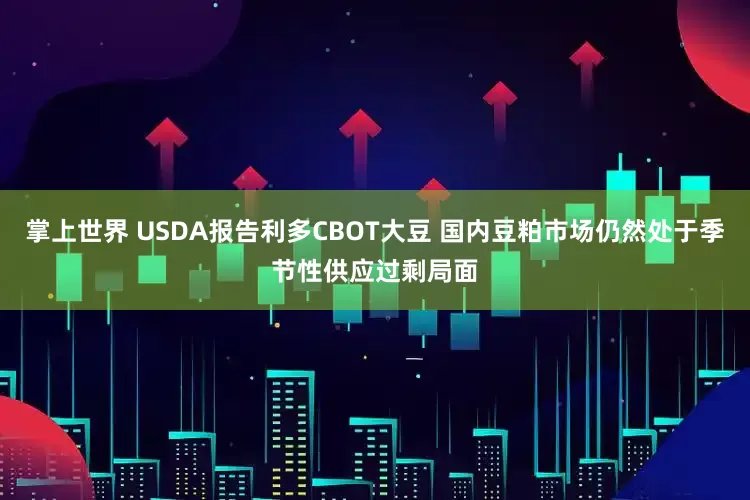 掌上世界 USDA报告利多CBOT大豆 国内豆粕市场仍然处于季节性供应过剩局面