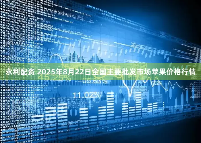 永利配资 2025年8月22日全国主要批发市场苹果价格行情