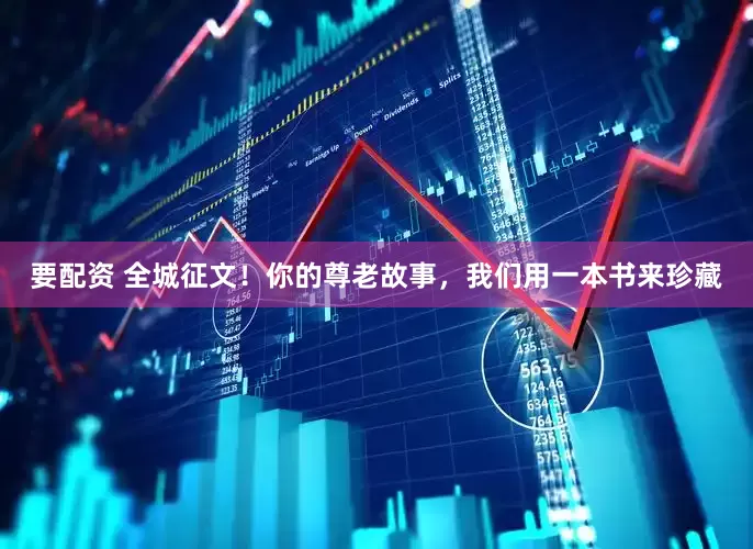 要配资 全城征文！你的尊老故事，我们用一本书来珍藏