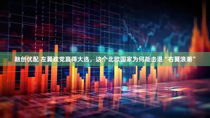 融创优配 左翼政党赢得大选，这个北欧国家为何能击退“右翼浪潮”