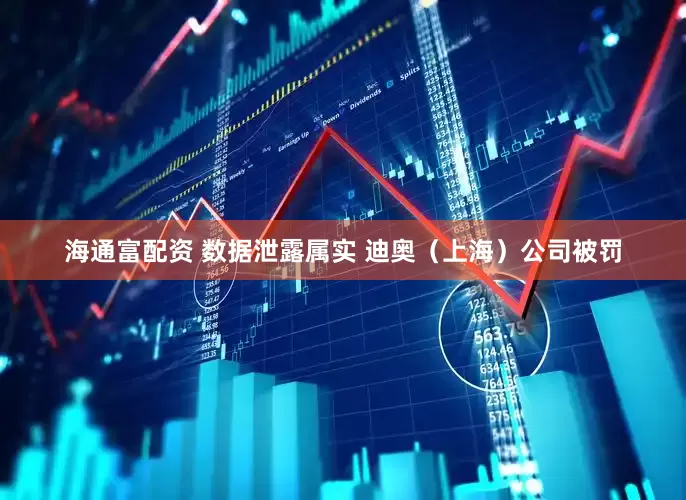 海通富配资 数据泄露属实 迪奥（上海）公司被罚