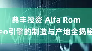 典丰投资 Alfa Romeo引擎的制造与产地全揭秘