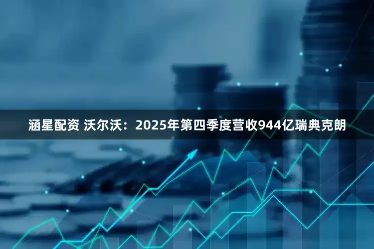 涵星配资 沃尔沃：2025年第四季度营收944亿瑞典克朗