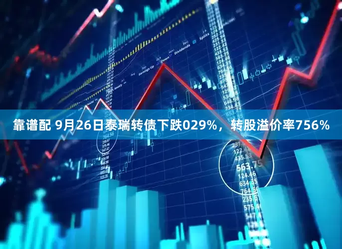 靠谱配 9月26日泰瑞转债下跌029%，转股溢价率756%
