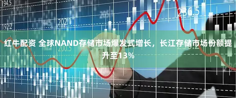 红牛配资 全球NAND存储市场爆发式增长，长江存储市场份额提升至13%