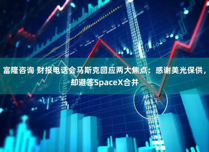 富隆咨询 财报电话会马斯克回应两大焦点：感谢美光保供，却避答SpaceX合并