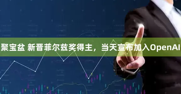 聚宝盆 新晋菲尔兹奖得主，当天宣布加入OpenAI