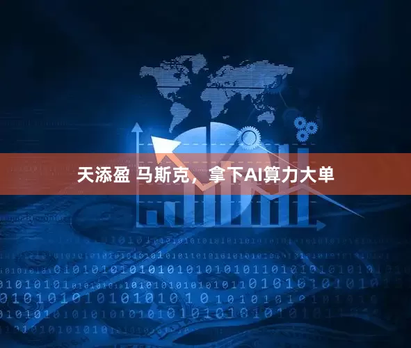 天添盈 马斯克，拿下AI算力大单